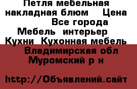 Петля мебельная накладная блюм  › Цена ­ 100 - Все города Мебель, интерьер » Кухни. Кухонная мебель   . Владимирская обл.,Муромский р-н